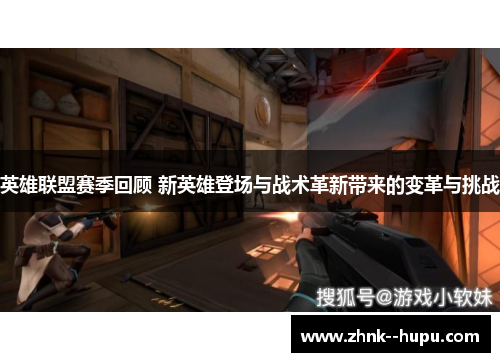 英雄联盟赛季回顾 新英雄登场与战术革新带来的变革与挑战
