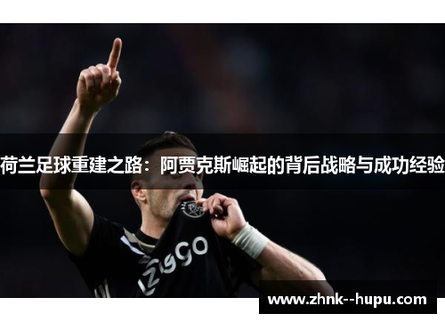 荷兰足球重建之路：阿贾克斯崛起的背后战略与成功经验