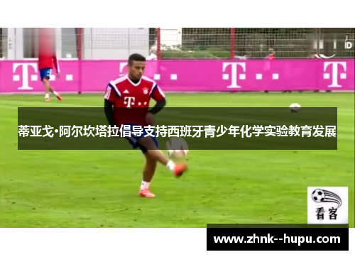 蒂亚戈·阿尔坎塔拉倡导支持西班牙青少年化学实验教育发展