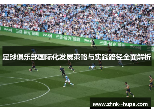 足球俱乐部国际化发展策略与实践路径全面解析