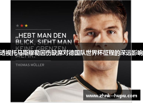 透视托马斯穆勒因伤缺席对德国队世界杯征程的深远影响 透视托马斯穆勒因伤缺席对德国队世界杯征程的深远影响