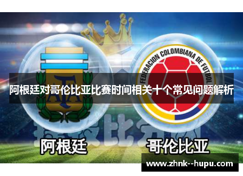 阿根廷对哥伦比亚比赛时间相关十个常见问题解析