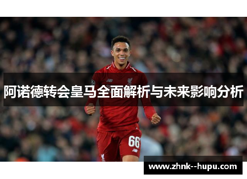 阿诺德转会皇马全面解析与未来影响分析