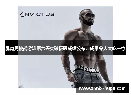 肌肉男挑战游泳第六天突破极限成绩公布，成果令人大吃一惊