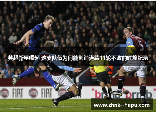 英超新星崛起 这支队伍为何能创造连续11轮不败的辉煌纪录 英超新星崛起 这支队伍为何能创造连续11轮不败的辉煌纪录