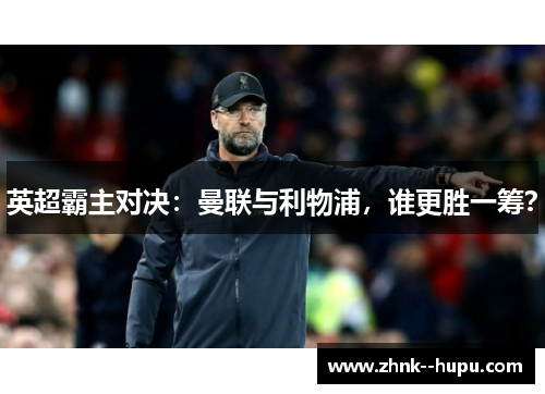 英超霸主对决：曼联与利物浦，谁更胜一筹？