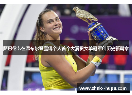 萨巴伦卡在温布尔登赢得个人首个大满贯女单冠军创历史新篇章