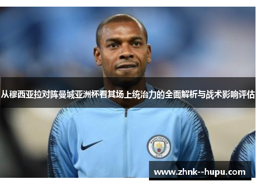 从穆西亚拉对阵曼城亚洲杯看其场上统治力的全面解析与战术影响评估 从穆西亚拉对阵曼城亚洲杯看其场上统治力的全面解析与战术影响评估