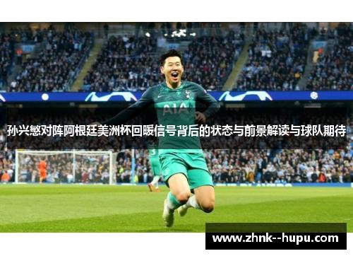 孙兴慜对阵阿根廷美洲杯回暖信号背后的状态与前景解读与球队期待 孙兴慜对阵阿根廷美洲杯回暖信号背后的状态与前景解读与球队期待