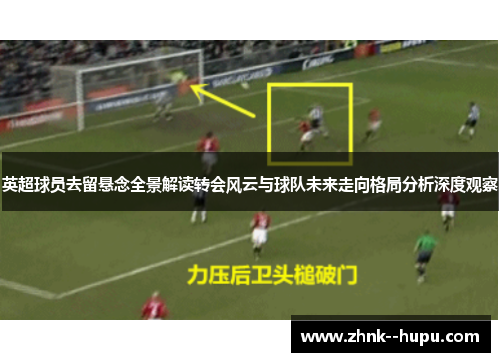 英超球员去留悬念全景解读转会风云与球队未来走向格局分析深度观察