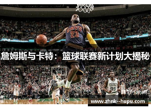 詹姆斯与卡特:篮球联赛新计划大揭秘 詹姆斯与卡特:篮球联赛新计划大揭秘