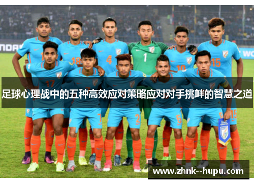足球心理战中的五种高效应对策略应对对手挑衅的智慧之道 足球心理战中的五种高效应对策略应对对手挑衅的智慧之道
