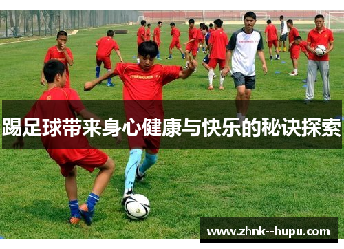 踢足球带来身心健康与快乐的秘诀探索 踢足球带来身心健康与快乐的秘诀探索