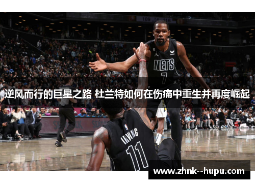 逆风而行的巨星之路 杜兰特如何在伤痛中重生并再度崛起 逆风而行的巨星之路 杜兰特如何在伤痛中重生并再度崛起