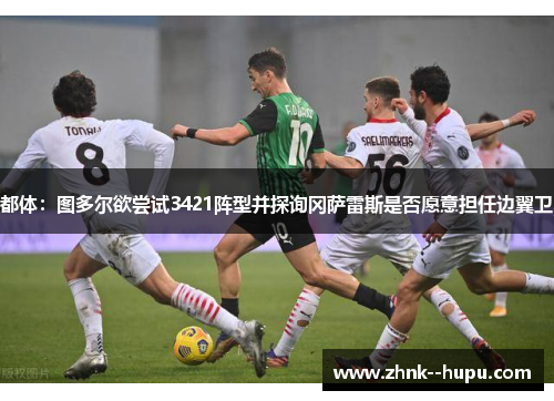 都体:图多尔欲尝试3421阵型并探询冈萨雷斯是否愿意担任边翼卫 都体:图多尔欲尝试3421阵型并探询冈萨雷斯是否愿意担任边翼卫