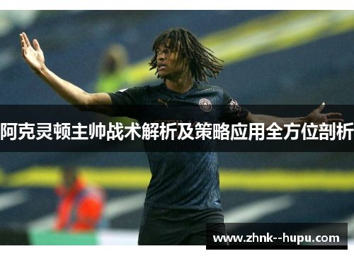 阿克灵顿主帅战术解析及策略应用全方位剖析