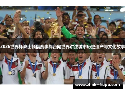 2026世界杯波士顿借赛事舞台向世界讲述城市历史遗产与文化故事