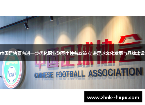 中国足协宣布进一步优化职业联赛中性名政策 促进足球文化发展与品牌建设 中国足协宣布进一步优化职业联赛中性名政策 促进足球文化发展与品牌建设