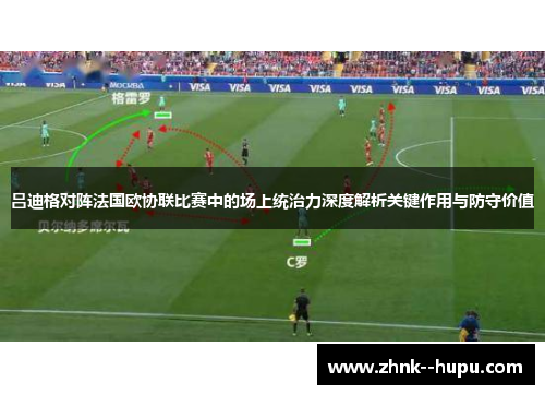 吕迪格对阵法国欧协联比赛中的场上统治力深度解析关键作用与防守价值