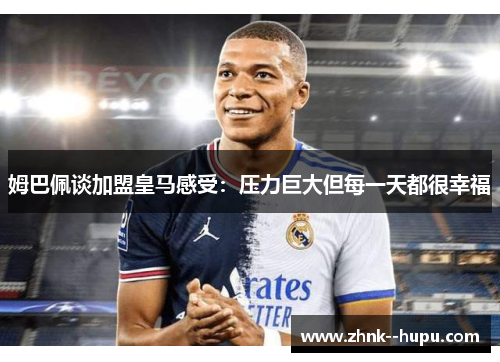 姆巴佩谈加盟皇马感受:压力巨大但每一天都很幸福 姆巴佩谈加盟皇马感受:压力巨大但每一天都很幸福