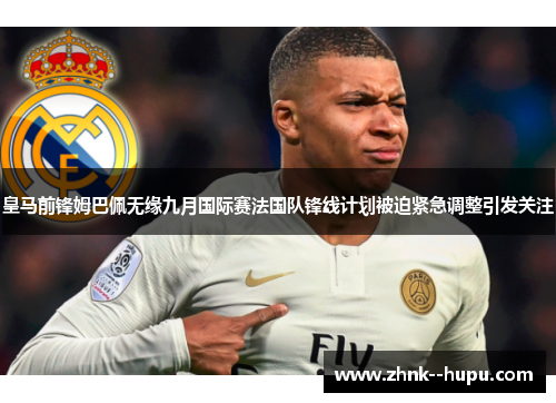 皇马前锋姆巴佩无缘九月国际赛法国队锋线计划被迫紧急调整引发关注