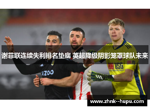 谢菲联连续失利排名垫底 英超降级阴影笼罩球队未来