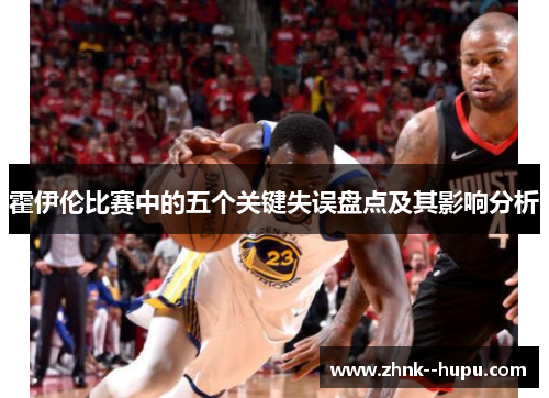霍伊伦比赛中的五个关键失误盘点及其影响分析 霍伊伦比赛中的五个关键失误盘点及其影响分析
