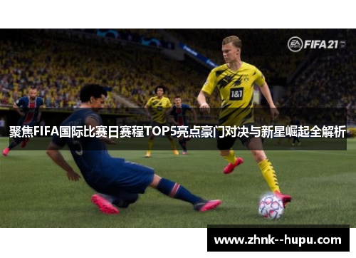 聚焦FIFA国际比赛日赛程TOP5亮点豪门对决与新星崛起全解析