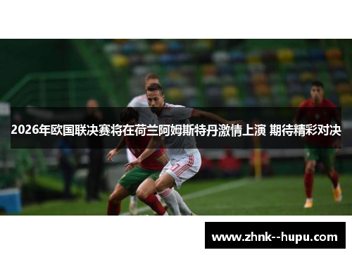 2026年欧国联决赛将在荷兰阿姆斯特丹激情上演 期待精彩对决 2026年欧国联决赛将在荷兰阿姆斯特丹激情上演 期待精彩对决