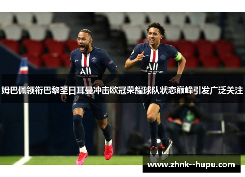 姆巴佩领衔巴黎圣日耳曼冲击欧冠荣耀球队状态巅峰引发广泛关注 姆巴佩领衔巴黎圣日耳曼冲击欧冠荣耀球队状态巅峰引发广泛关注