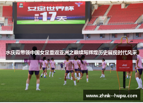水庆霞带领中国女足重返亚洲之巅续写辉煌历史展现时代风采 水庆霞带领中国女足重返亚洲之巅续写辉煌历史展现时代风采