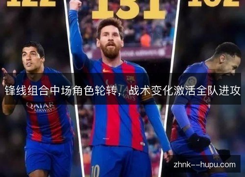 锋线组合中场角色轮转,战术变化激活全队进攻 锋线组合中场角色轮转,战术变化激活全队进攻