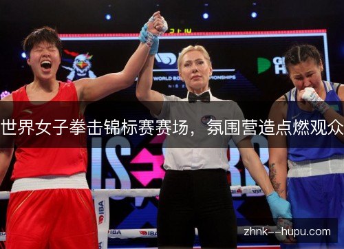 世界女子拳击锦标赛赛场，氛围营造点燃观众