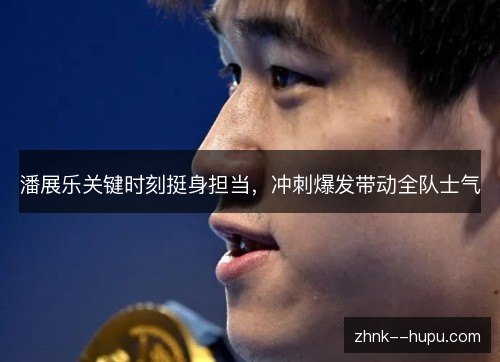潘展乐关键时刻挺身担当，冲刺爆发带动全队士气