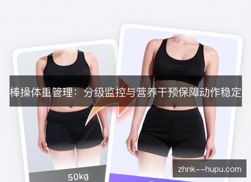 棒操体重管理：分级监控与营养干预保障动作稳定
