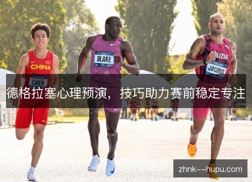 德格拉塞心理预演，技巧助力赛前稳定专注