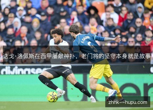 迭戈·洛佩斯在西甲屡献神扑，老门将的坚守本身就是故事